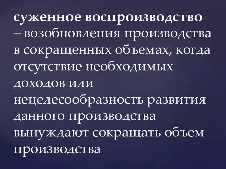 суженное воспроизводство – возобновления производства в сокращенных объемах, когда отсутствие необходимых