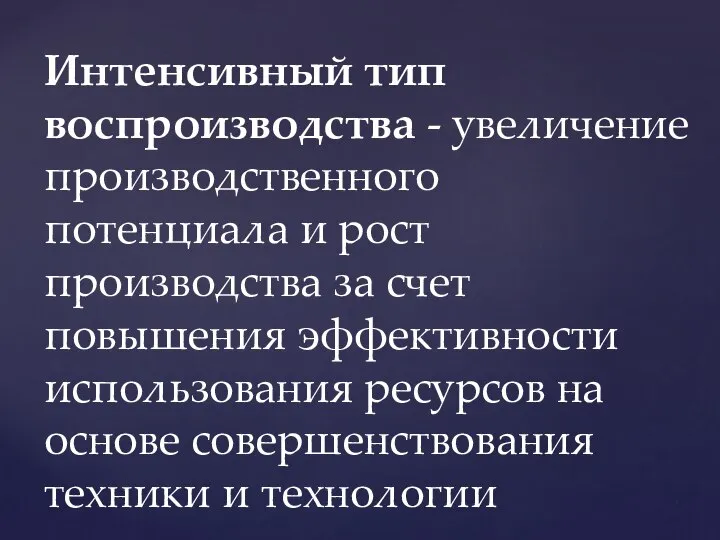 Интенсивный тип воспроизводства - увеличение производственного потенциала и рост производства за