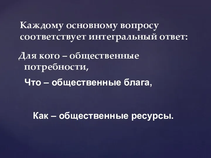 Для кого – общественные потребности, Каждому основному вопросу соответствует интегральный ответ: