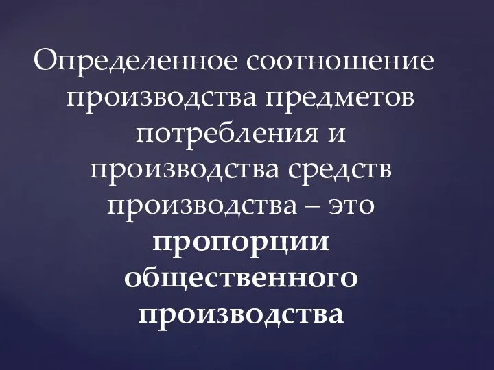 Определенное соотношение производства предметов потребления и производства средств производства – это пропорции общественного производства