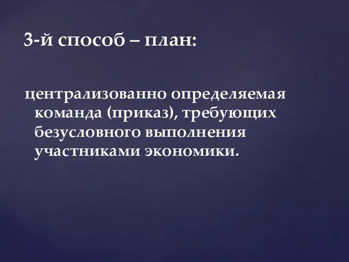 централизованно определяемая команда (приказ), требующих безусловного выполнения участниками экономики. 3-й способ – план: