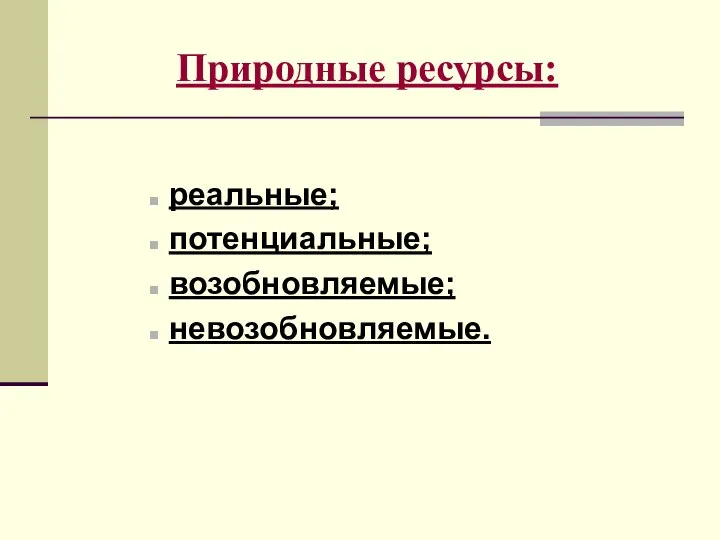 Природные ресурсы: реальные; потенциальные; возобновляемые; невозобновляемые.