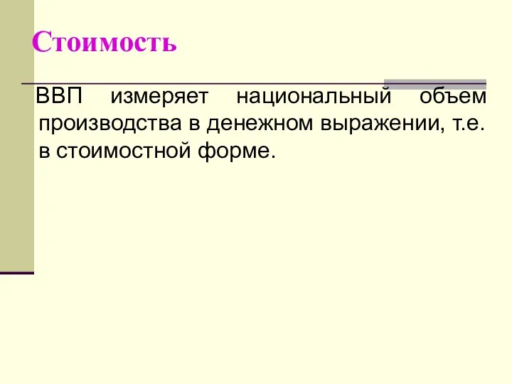 Стоимость ВВП измеряет национальный объем производства в денежном выражении, т.е. в стоимостной форме.