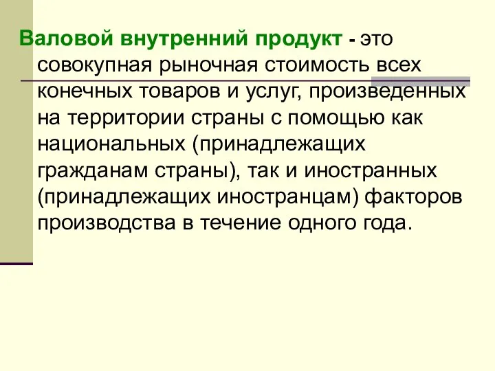 Валовой внутренний продукт - это совокупная рыночная стоимость всех конечных товаров