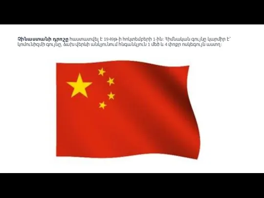 Չինաստանի դրոշը հաստատվել է 1949թ-ի հոկտեմբերի 1-ին: Հիմնական գույնը կարմիր է՝