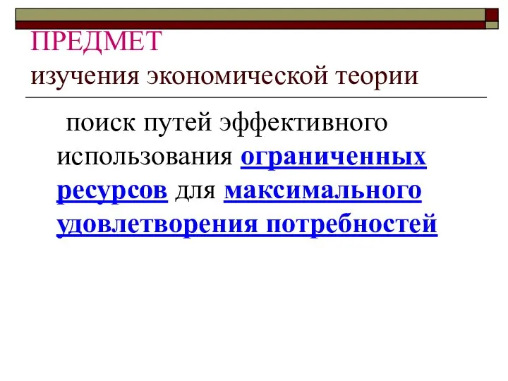 ПРЕДМЕТ изучения экономической теории поиск путей эффективного использования ограниченных ресурсов для максимального удовлетворения потребностей