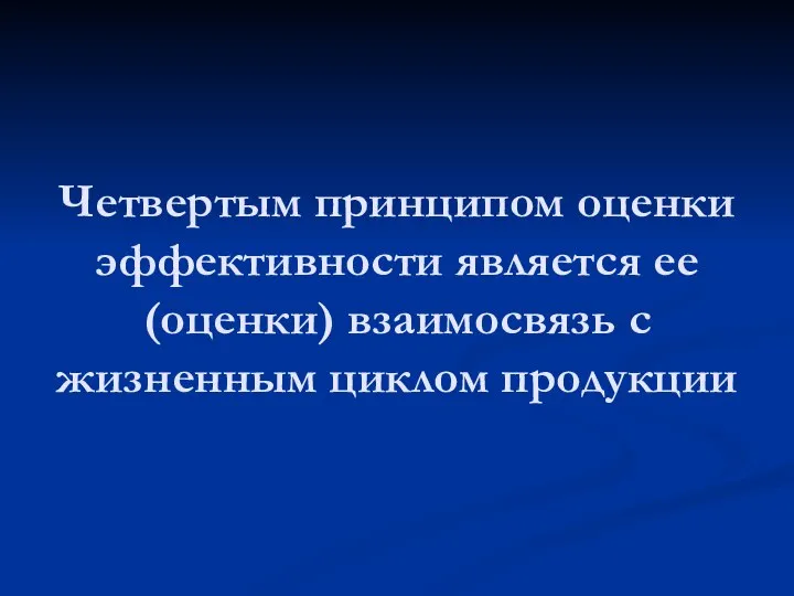 Четвертым принципом оценки эффективности является ее (оценки) взаимосвязь с жизненным циклом продукции