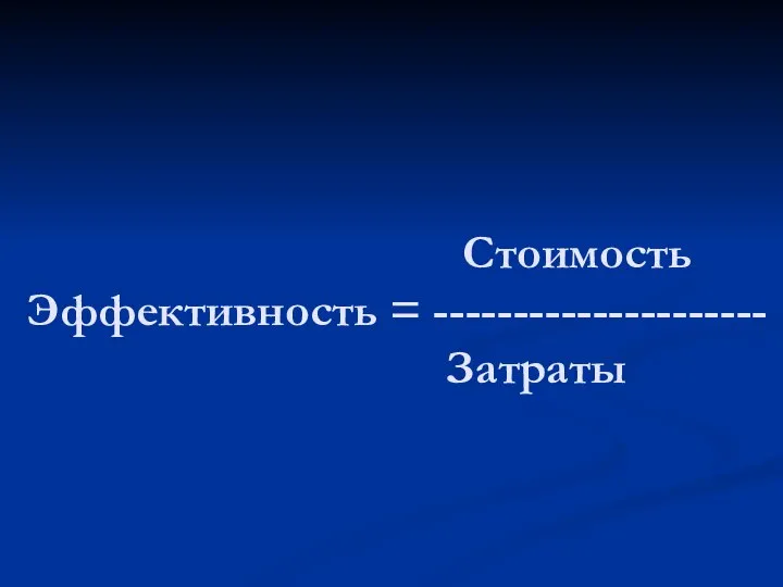 Стоимость Эффективность = --------------------- Затраты