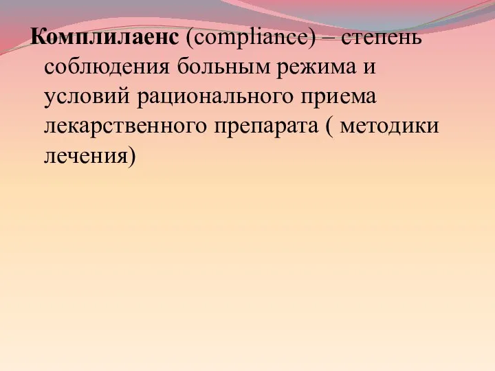 Комплилаенс (compliance) – степень соблюдения больным режима и условий рационального приема лекарственного препарата ( методики лечения)