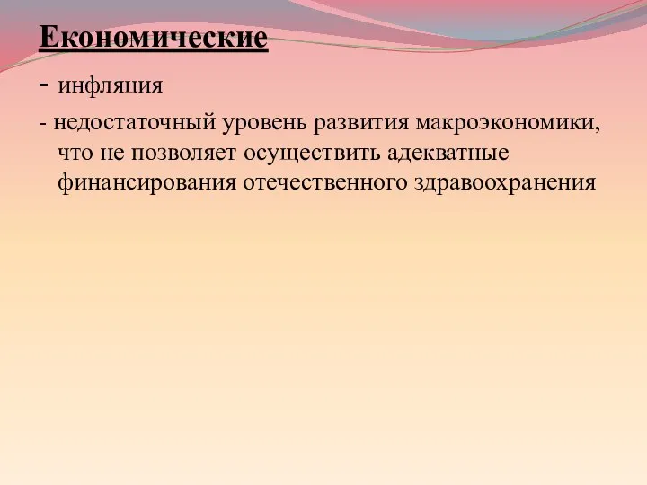 Економические - инфляция - недостаточный уровень развития макроэкономики, что не позволяет осуществить адекватные финансирования отечественного здравоохранения