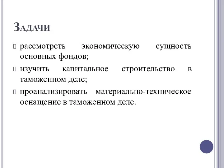 Задачи рассмотреть экономическую сущность основных фондов; изучить капитальное строительство в таможенном