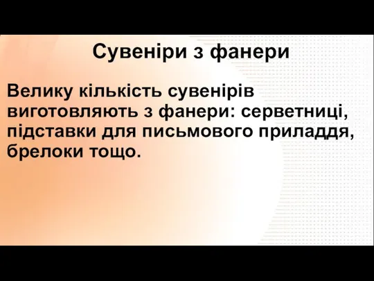 Велику кількість сувенірів виготовляють з фанери: серветниці, підставки для письмового приладдя, брелоки тощо. Сувеніри з фанери