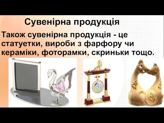 Також сувенірна продукція - це статуетки, вироби з фарфору чи кераміки, фоторамки, скриньки тощо. Сувенірна продукція