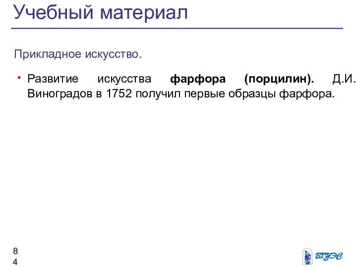 Прикладное искусство. Развитие искусства фарфора (порцилин). Д.И.Виноградов в 1752 получил первые образцы фарфора. Учебный материал