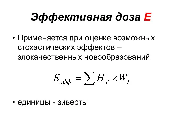 Эффективная доза Е Применяется при оценке возможных стохастических эффектов – злокачественных новообразований. единицы - зиверты