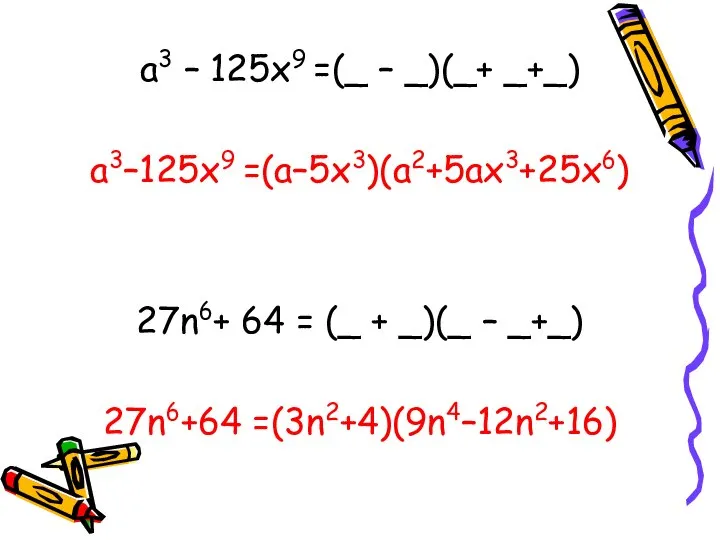 a3 – 125x9 =(_ – _)(_+ _+_) a3–125x9 =(a–5x3)(a2+5ax3+25x6) 27n6+ 64