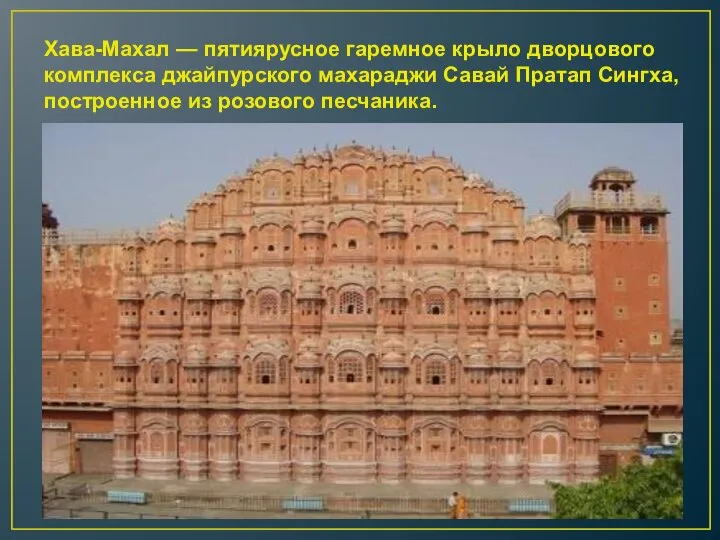 Хава-Махал — пятиярусное гаремное крыло дворцового комплекса джайпурского махараджи Савай Пратап Сингха, построенное из розового песчаника.