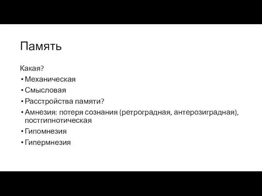 Память Какая? Механическая Смысловая Расстройства памяти? Амнезия: потеря сознания (ретроградная, антерозиградная), постгипнотическая Гипомнезия Гипермнезия