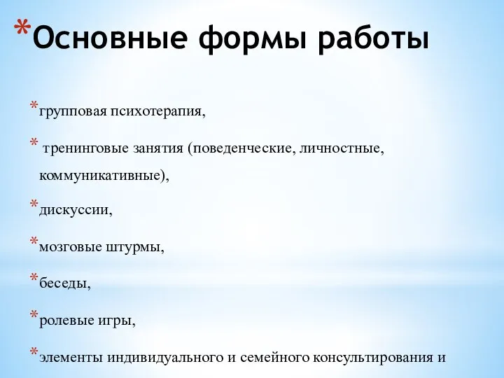 Основные формы работы групповая психотерапия, тренинговые занятия (поведенческие, личностные, коммуникативные), дискуссии,