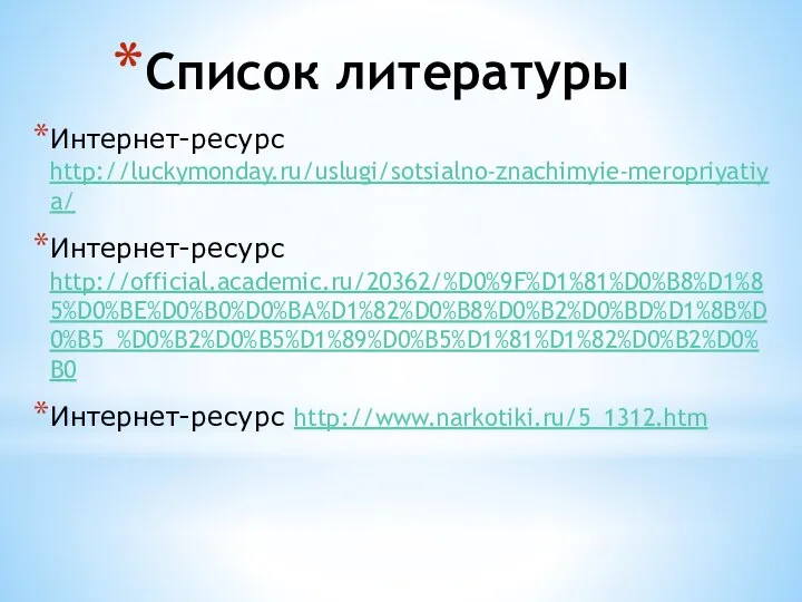 Список литературы Интернет-ресурс http://luckymonday.ru/uslugi/sotsialno-znachimyie-meropriyatiya/ Интернет-ресурс http://official.academic.ru/20362/%D0%9F%D1%81%D0%B8%D1%85%D0%BE%D0%B0%D0%BA%D1%82%D0%B8%D0%B2%D0%BD%D1%8B%D0%B5_%D0%B2%D0%B5%D1%89%D0%B5%D1%81%D1%82%D0%B2%D0%B0 Интернет-ресурс http://www.narkotiki.ru/5_1312.htm