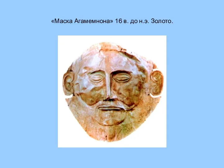 «Маска Агамемнона» 16 в. до н.э. Золото.