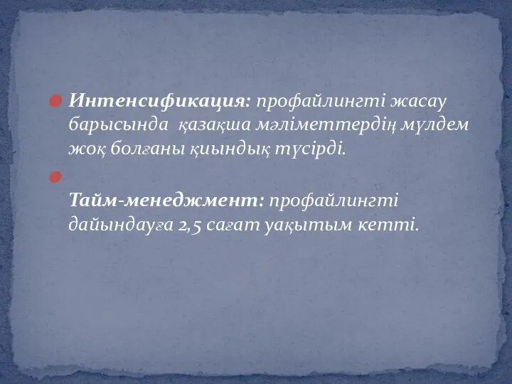 Интенсификация: профайлингті жасау барысында қазақша мәліметтердің мүлдем жоқ болғаны қиындық түсірді.