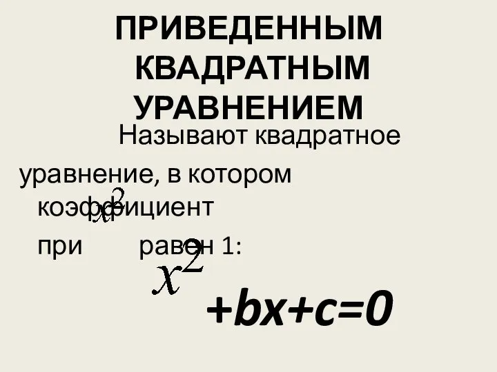 ПРИВЕДЕННЫМ КВАДРАТНЫМ УРАВНЕНИЕМ Называют квадратное уравнение, в котором коэффициент при равен 1: +bx+c=0