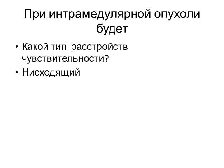 При интрамедулярной опухоли будет Какой тип расстройств чувствительности? Нисходящий