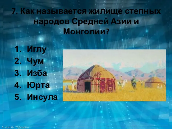 7. Как называется жилище степных народов Средней Азии и Монголии? Иглу Чум Изба Юрта Инсула