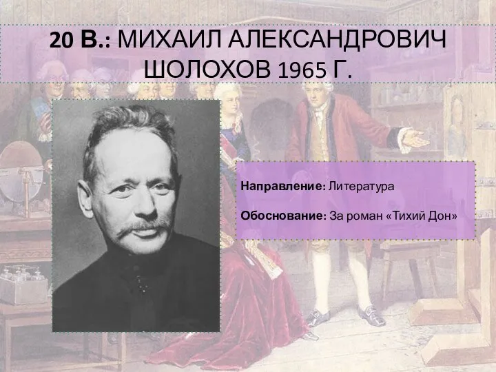 20 В.: МИХАИЛ АЛЕКСАНДРОВИЧ ШОЛОХОВ 1965 Г. Направление: Литература Обоснование: За роман «Тихий Дон»