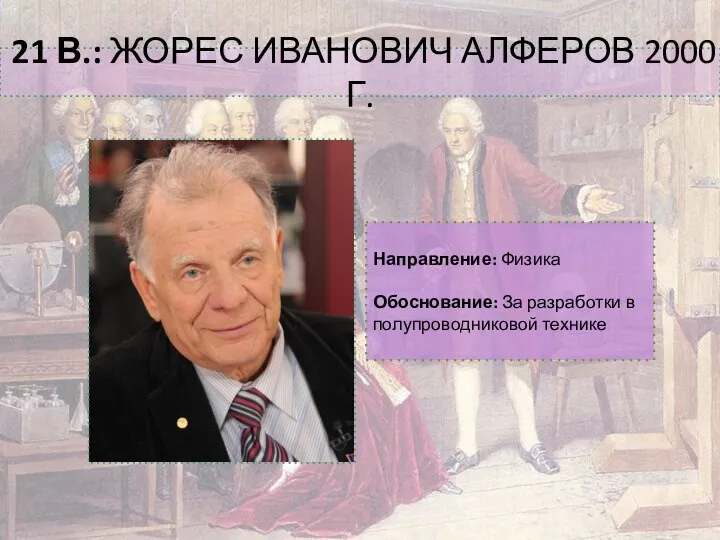 21 В.: ЖОРЕС ИВАНОВИЧ АЛФЕРОВ 2000 Г. Направление: Физика Обоснование: За разработки в полупроводниковой технике