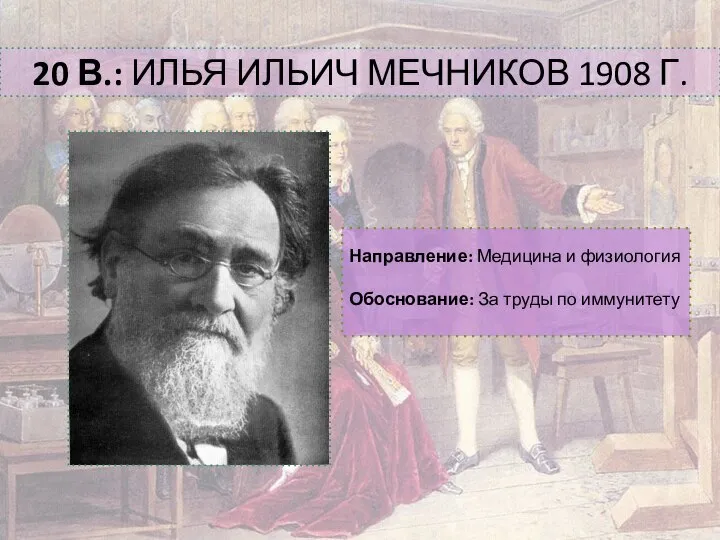 20 В.: ИЛЬЯ ИЛЬИЧ МЕЧНИКОВ 1908 Г. Направление: Медицина и физиология Обоснование: За труды по иммунитету