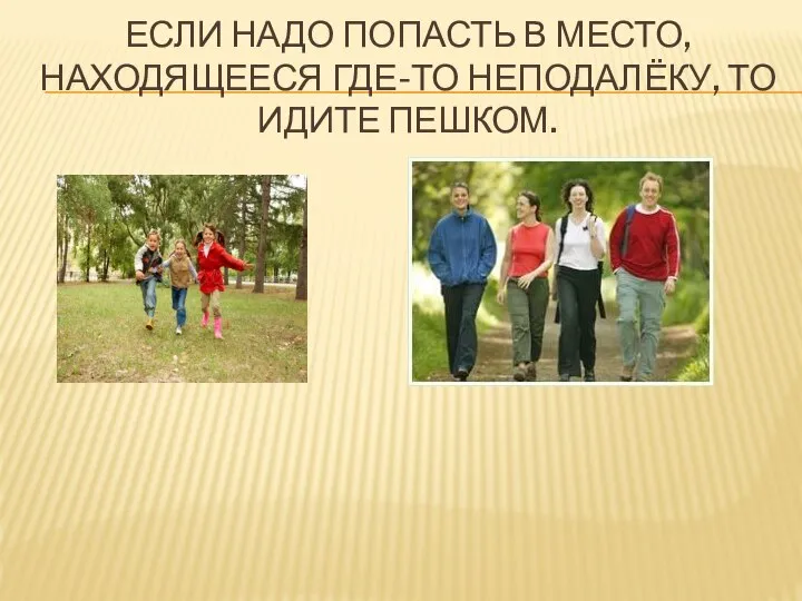 ЕСЛИ НАДО ПОПАСТЬ В МЕСТО, НАХОДЯЩЕЕСЯ ГДЕ-ТО НЕПОДАЛЁКУ, ТО ИДИТЕ ПЕШКОМ.