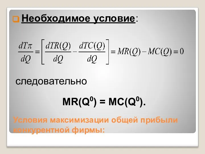 Условия максимизации общей прибыли конкурентной фирмы: Необходимое условие: следовательно MR(Q0) = MC(Q0).