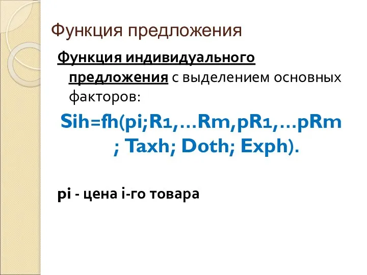 Функция предложения Функция индивидуального предложения с выделением основных факторов: Sih=fh(pi;R1,…Rm,pR1,…pRm; Taxh;