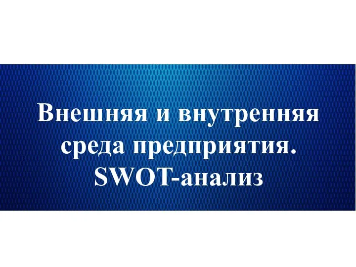 Внешняя и внутренняя среда предприятия. SWOT-анализ