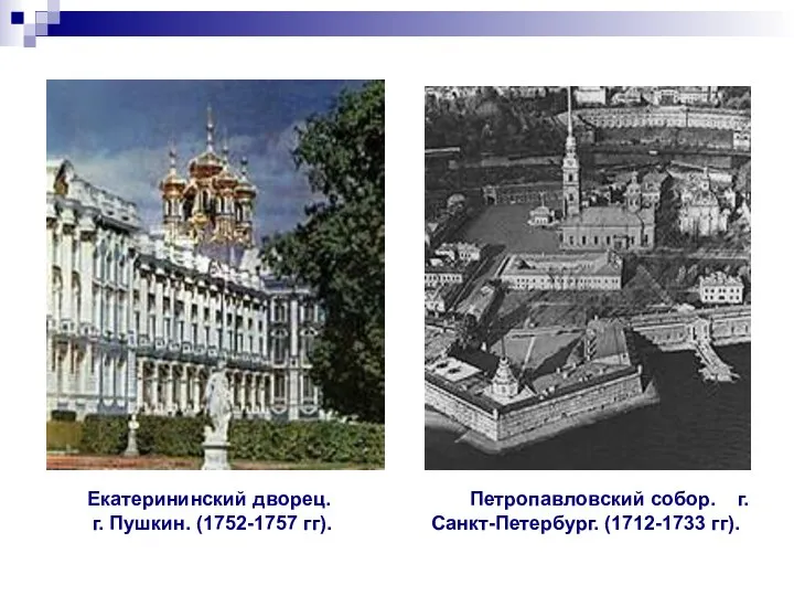 Екатерининский дворец. г. Пушкин. (1752-1757 гг). Петропавловский собор. г.Санкт-Петербург. (1712-1733 гг).