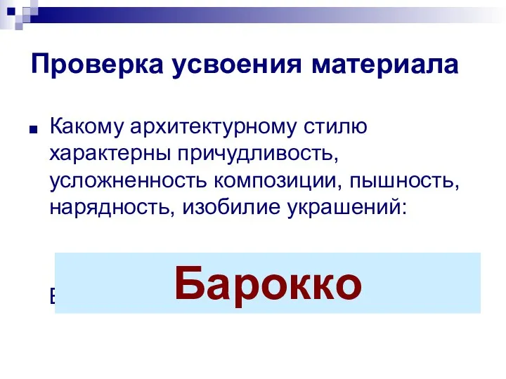 Проверка усвоения материала Какому архитектурному стилю характерны причудливость, усложненность композиции, пышность,