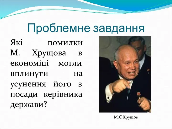 Проблемне завдання Які помилки М. Хрущова в економіці могли вплинути на