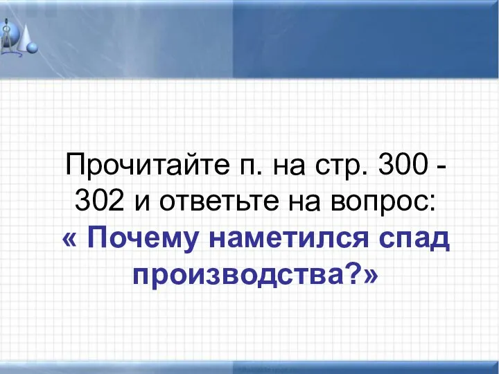 Прочитайте п. на стр. 300 - 302 и ответьте на вопрос: « Почему наметился спад производства?»