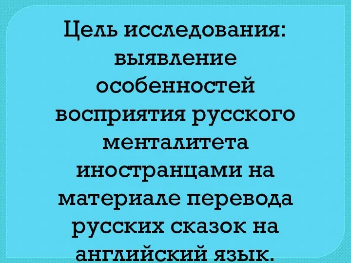 Цель исследования: выявление особенностей восприятия русского менталитета иностранцами на материале перевода русских сказок на английский язык.