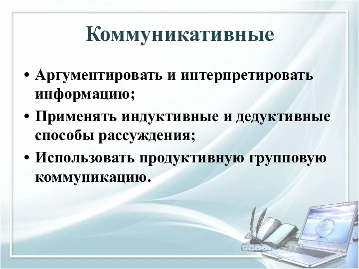 Коммуникативные Аргументировать и интерпретировать информацию; Применять индуктивные и дедуктивные способы рассуждения; Использовать продуктивную групповую коммуникацию.