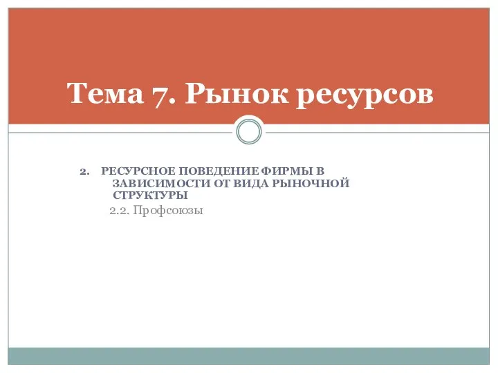 2. РЕСУРСНОЕ ПОВЕДЕНИЕ ФИРМЫ В ЗАВИСИМОСТИ ОТ ВИДА РЫНОЧНОЙ СТРУКТУРЫ 2.2. Профсоюзы Тема 7. Рынок ресурсов