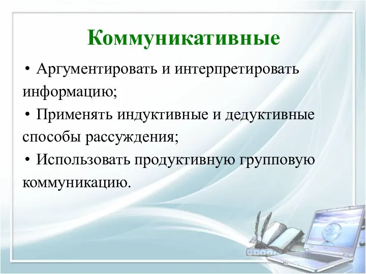 Коммуникативные Аргументировать и интерпретировать информацию; Применять индуктивные и дедуктивные способы рассуждения; Использовать продуктивную групповую коммуникацию.