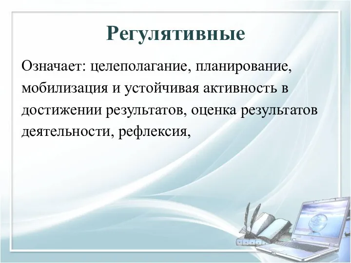 Регулятивные Означает: целеполагание, планирование, мобилизация и устойчивая активность в достижении результатов, оценка результатов деятельности, рефлексия,