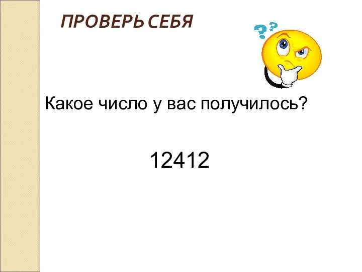 ПРОВЕРЬ СЕБЯ Какое число у вас получилось? 12412