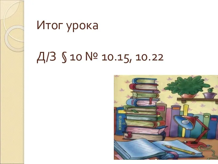 Итог урока Д/З § 10 № 10.15, 10.22