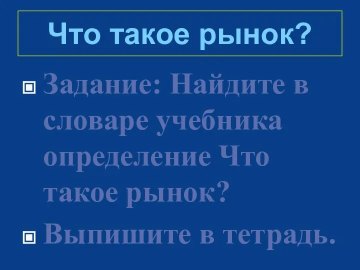 Что такое рынок? Задание: Найдите в словаре учебника определение Что такое рынок? Выпишите в тетрадь.