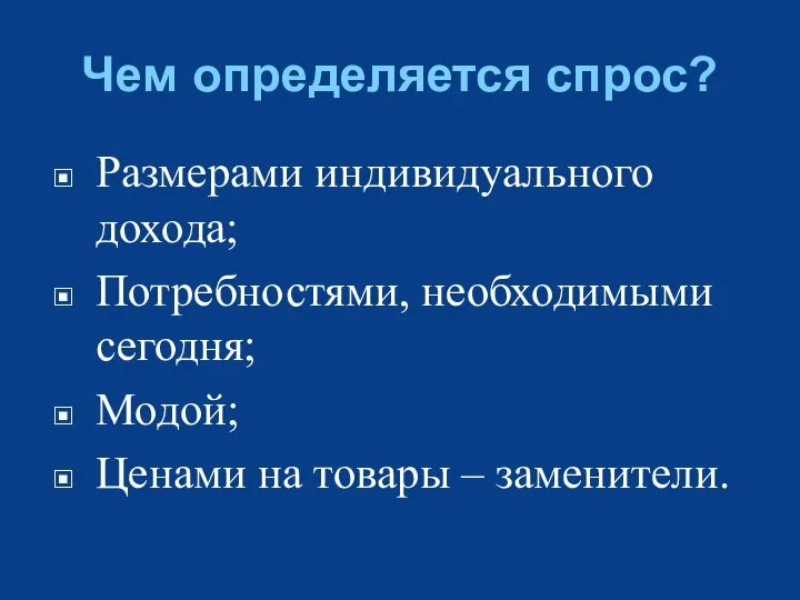 Чем определяется спрос? Размерами индивидуального дохода; Потребностями, необходимыми сегодня; Модой; Ценами на товары – заменители.