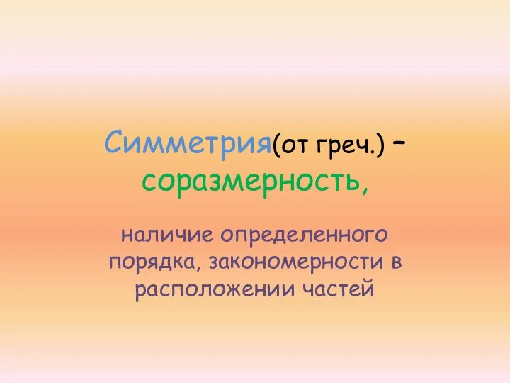 Симметрия(от греч.) – соразмерность, наличие определенного порядка, закономерности в расположении частей